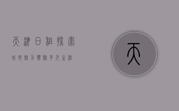 天津日租，探索城市魅力，体验多元生活