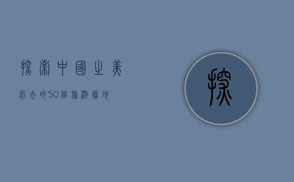 探索中国之美，必去的50个旅游胜地