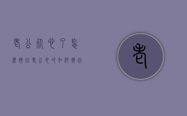 老公死心了怎么挽回（老公心冷如何挽回）