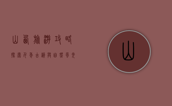 山西旅游攻略，探索千年古韵与自然风光的完美结合