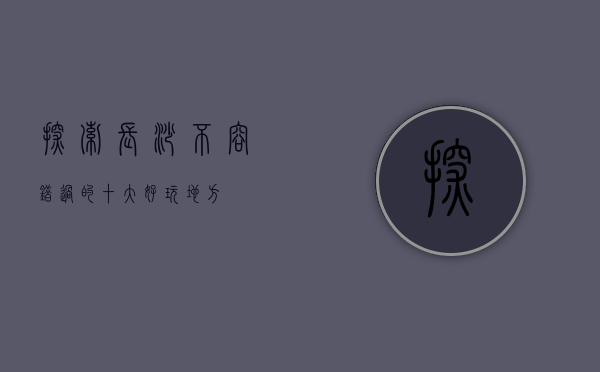 探索长沙，不容错过的十大好玩地方