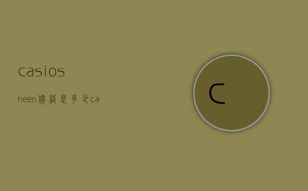 casiosheen价格是多少（casio多少钱）