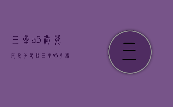 三星a5智能皮套多少钱（三星a5手机报价及图片）