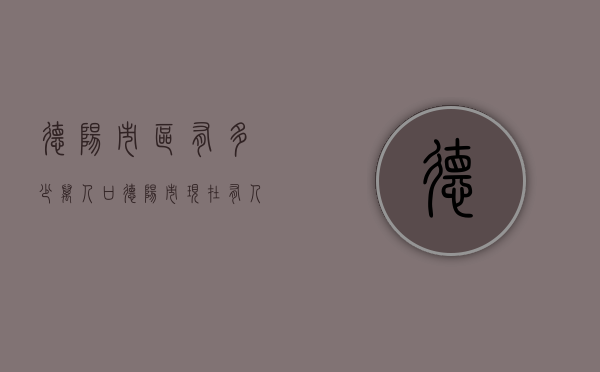 德阳市区有多少万人口（德阳市现在有人口多少万）
