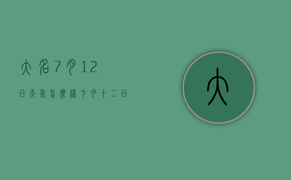 大名7月12日天气怎么样（七月十二日天气怎么样）