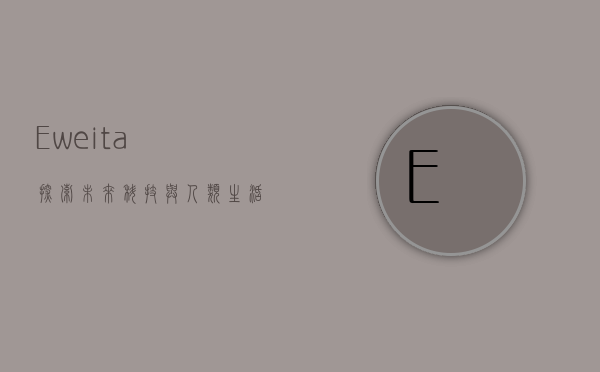Eweita，探索未来科技与人类生活的交汇点