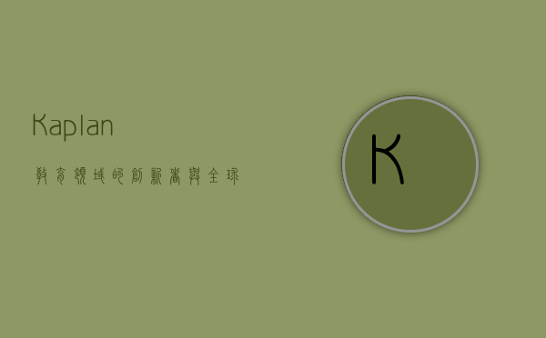 Kaplan，教育领域的创新者与全球领导者