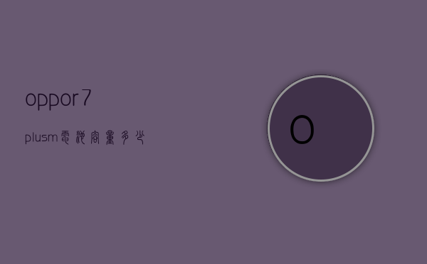 oppor7plusm电池容量多少的简单介绍