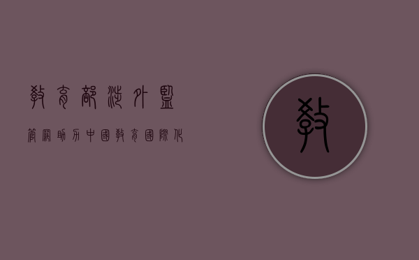 教育部涉外监管网，助力中国教育国际化的重要平台