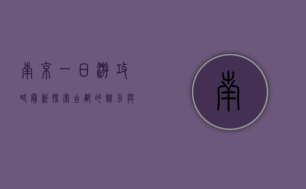 南京一日游攻略最新，探索古都的魅力与美食