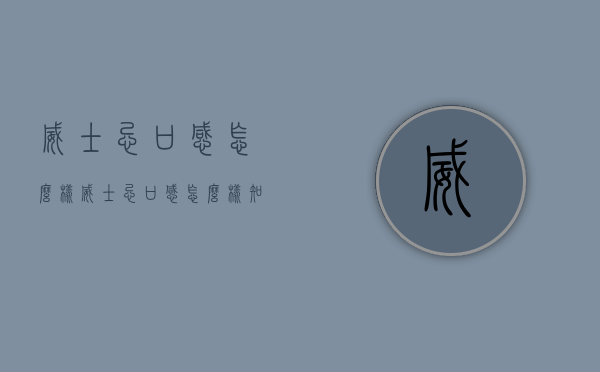 威士忌口感怎么样（威士忌口感怎么样知乎）