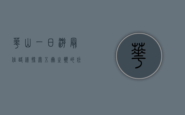 华山一日游最佳路线，探索五岳之巅的壮丽与神秘