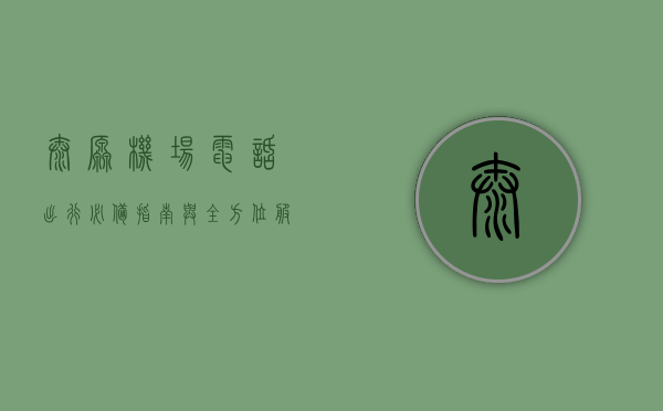 太原机场电话，出行必备指南与全方位服务解析