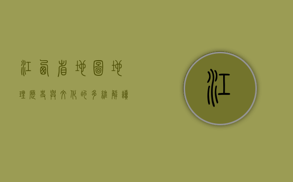 江西省地图，地理、历史与文化的多维解读