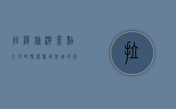 拉萨旅游景点全攻略，探索雪域圣城的必去之地