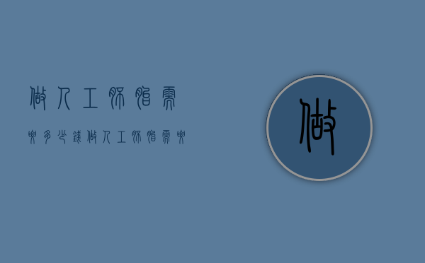做人工胚胎需要多少钱（做人工胚胎需要多少钱呢）