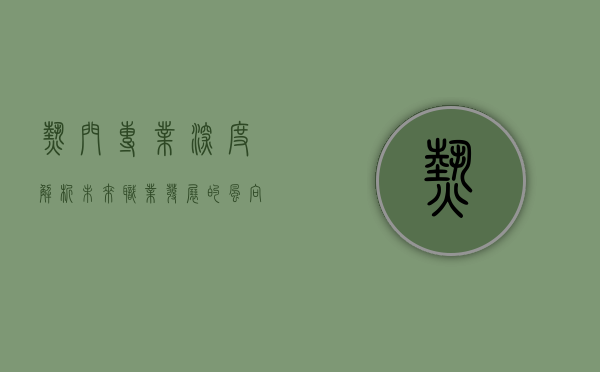 热门专业深度解析，未来职业发展的风向标