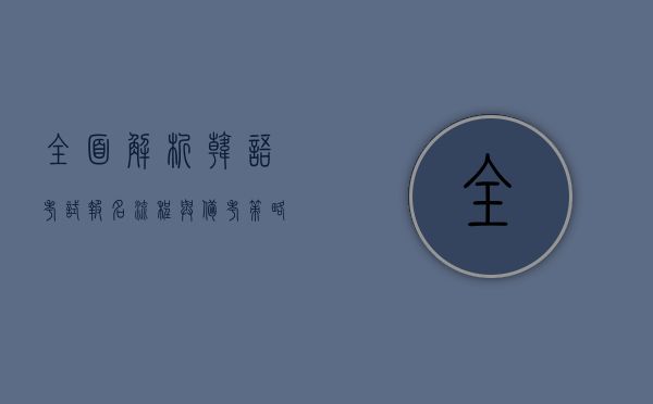 全面解析韩语考试报名流程与备考策略