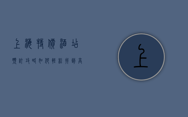 上海特价酒店预订攻略，如何轻松找到高性价比住宿