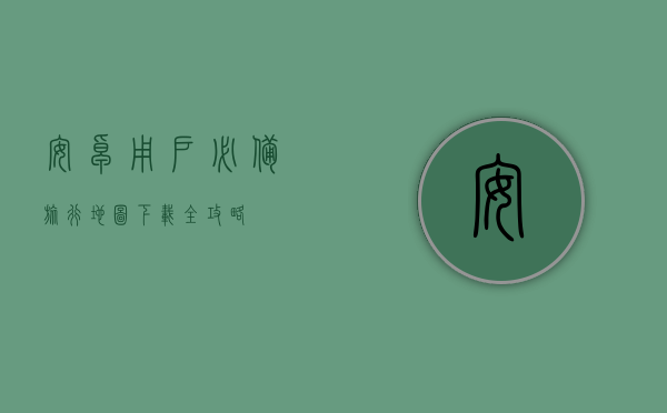 安卓用户必备，旅行地图下载全攻略