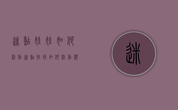 迷糊娃娃如何制作（迷糊娃娃如何制作视频）
