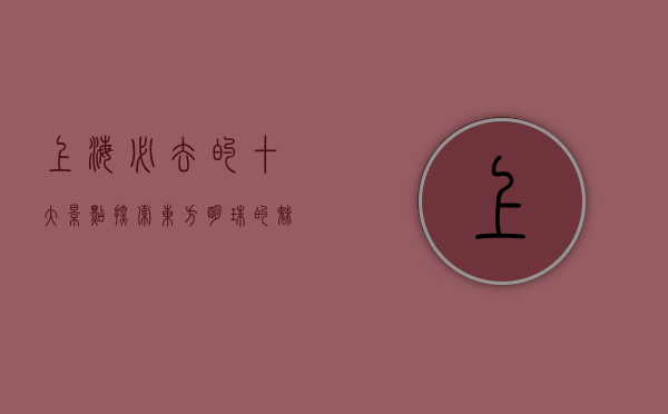 上海必去的十大景点，探索东方明珠的魅力之都