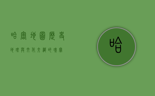 哈密地图，历史、地理与文化交织的瑰宝