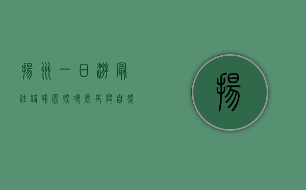 扬州一日游最佳路线图，探寻历史与自然的完美融合