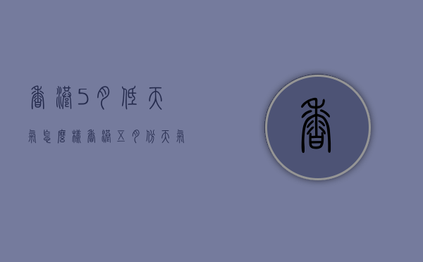 香港5月低天气怎么样（香港五月份天气）