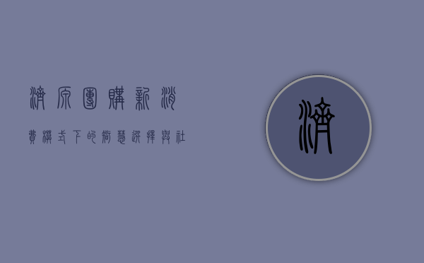 济源团购，新消费模式下的智慧选择与社区共赢