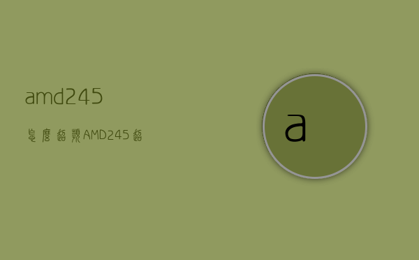 amd245怎么超频（AMD245超频）