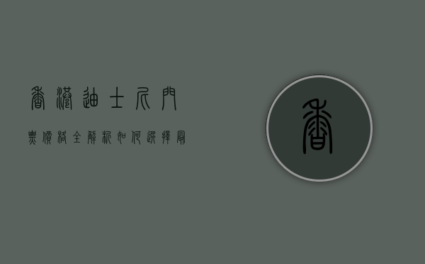 香港迪士尼门票价格全解析，如何选择最划算的门票？
