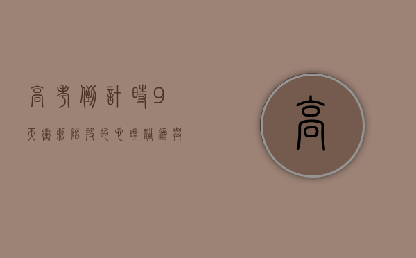 高考倒计时9天，冲刺阶段的心理调适与高效复习策略