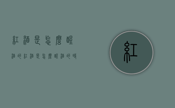 红酒是怎么醒酒的（红酒是怎么醒酒的时间）