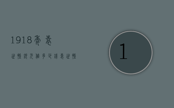 1918年袁世凯银元值多少钱（袁世凯银元当时值多少钱）