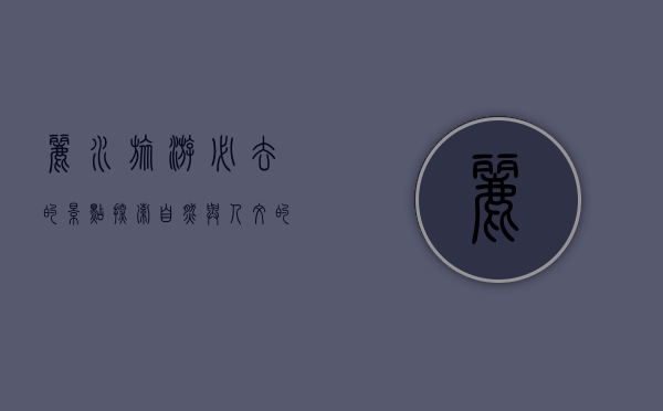 丽水旅游必去的景点，探索自然与人文的完美融合