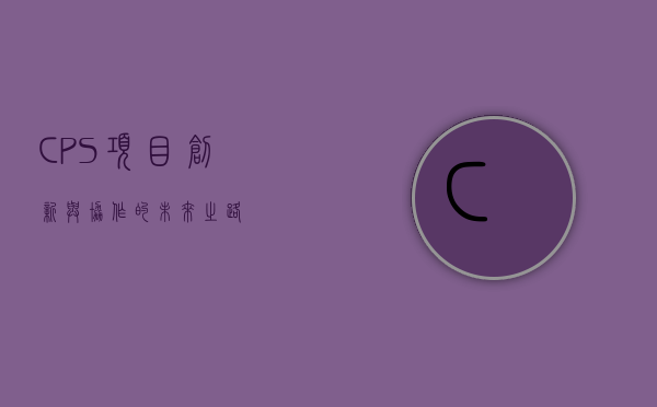 CPS项目，创新与协作的未来之路