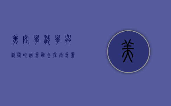 美容学，科学与艺术的完美融合，探索美丽与健康的奥秘
