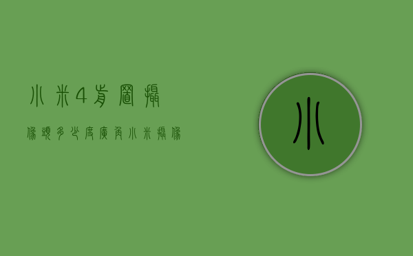小米4前置摄像头多少度广角（小米摄像机广角）