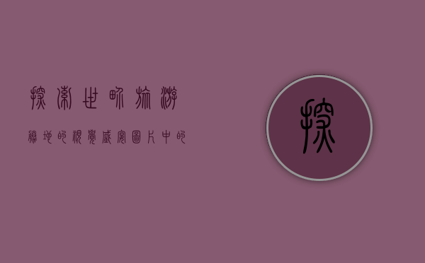 探索世界旅游胜地的视觉盛宴，图片中的美景与故事