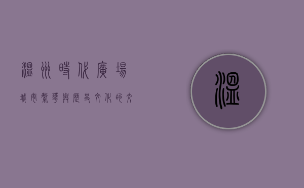 温州时代广场，城市繁华与历史文化的交汇点