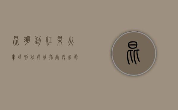 昆明到红果火车时刻表，详细指南与出行建议
