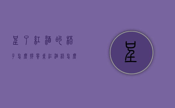 呈了红酒的杯子怎么摆（餐桌红酒杯怎么摆）