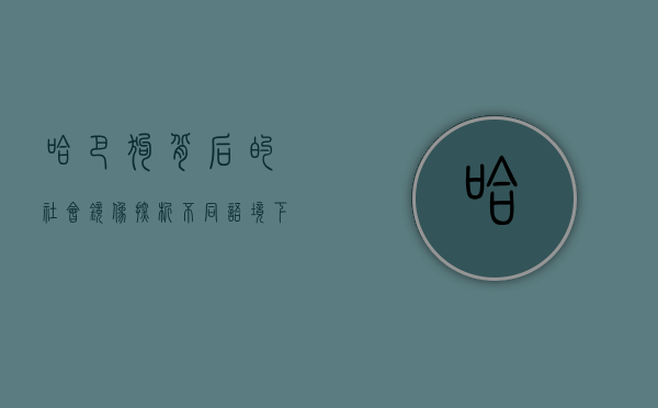 哈巴狗背后的社会镜像,探析不同语境下的哈巴狗指代人群 哈巴狗背后的社会镜像,探析不同语境下的哈巴狗指代人群