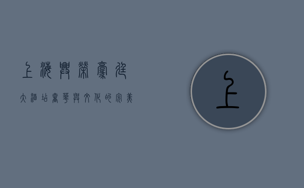 上海兴荣豪廷大酒店，奢华与文化的完美交融