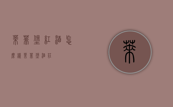 莱菲堡红酒怎么样（莱菲堡酒庄）