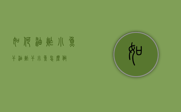 如何油炸小鱼干（油炸干小鱼怎么做）