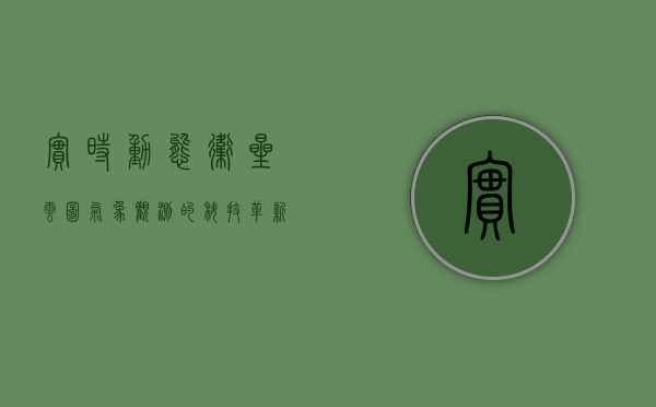 实时动态卫星云图，气象观测的科技革新与应用前景