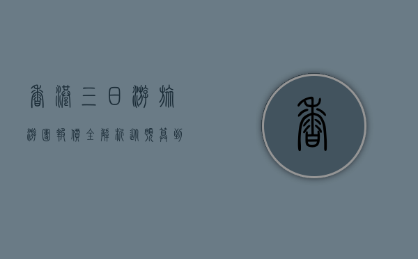 香港三日游旅游团报价全解析，从预算到行程，一站式指南