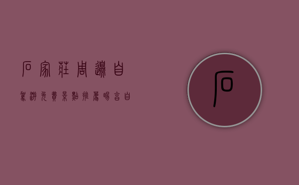 石家庄周边自驾游免费景点推荐，畅享自然与历史的完美融合